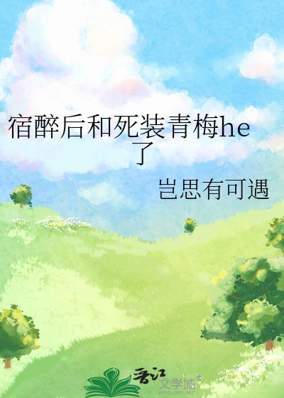 宿醉后和死装青梅he了岂思有可遇
