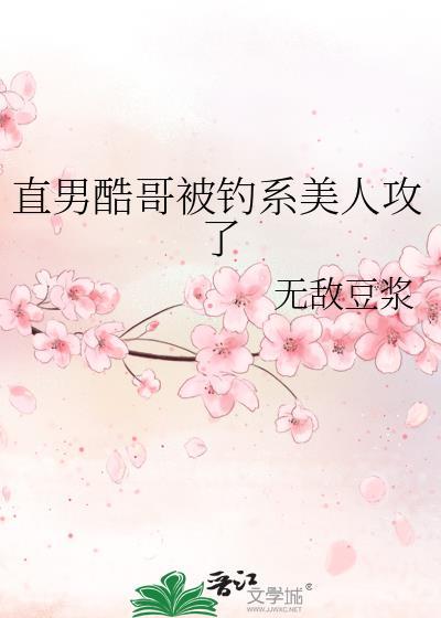 直男酷哥被钓系美人攻了笔趣阁全本