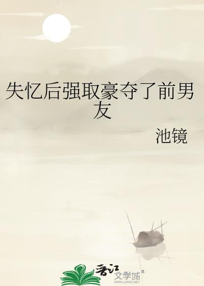 失忆后强取豪夺了前男友作者池镜